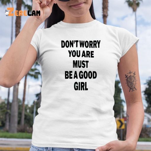 Don’t Worry You Are Must Be A Good Girl Shirt