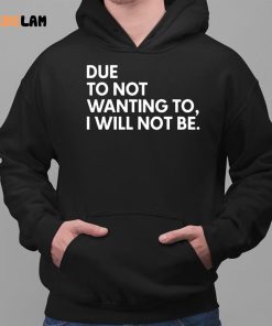 Due To Not Wanting To I Will Not Be Shirt 2 1