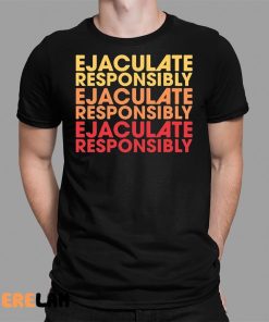 Ejaculate Responsibly Shirt