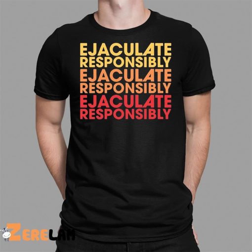 Ejaculate Responsibly Shirt