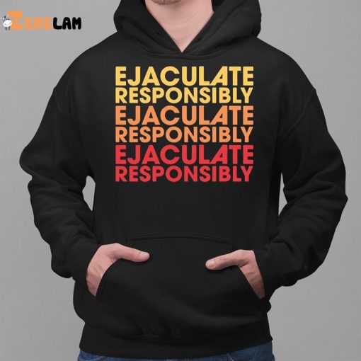 Ejaculate Responsibly Shirt