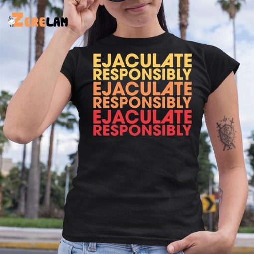 Ejaculate Responsibly Shirt