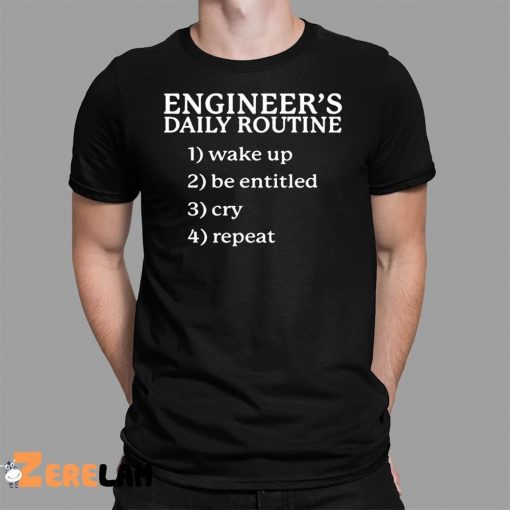 Engineer’s Daily Routine 1 Wake Up 2 Be Entitled 2 Cry 4 Repeat Shirt