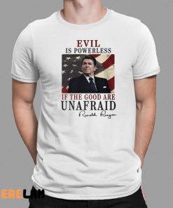 Evil Is Powerless If The Good Are Unafraid Ronald Reagan Shirt