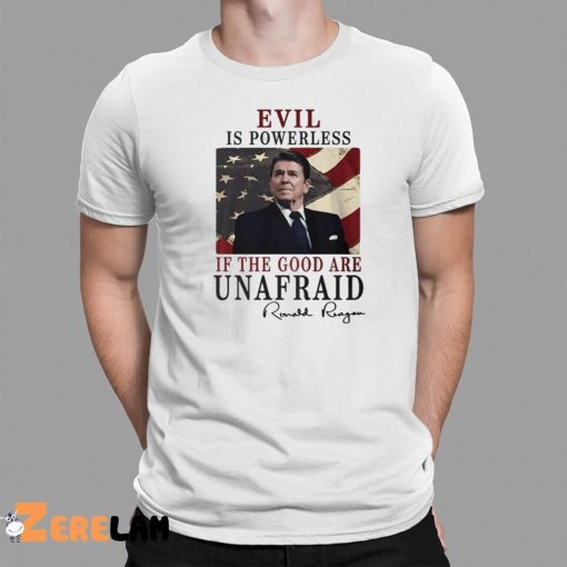 Evil Is Powerless If The Good Are Unafraid Ronald Reagan Shirt