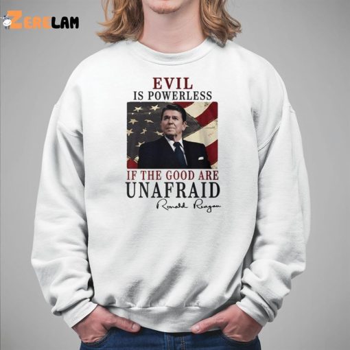 Evil Is Powerless If The Good Are Unafraid Ronald Reagan Shirt