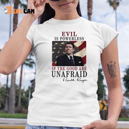 Evil Is Powerless If The Good Are Unafraid Ronald Reagan Shirt