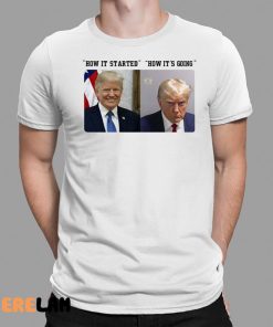 How It Started How Its Going Donald Trump Mugshot Shirt 1 1