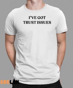 I've Got Trust Issues Shirt 1 1