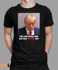 I Did Everything Right And They Indicted Me Shirt Donald Trump Mugshot 1 1
