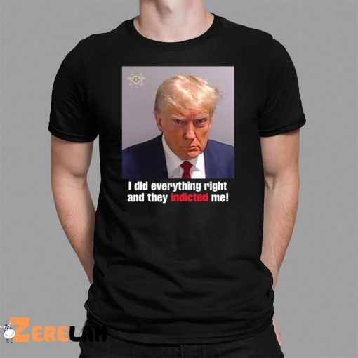 I Did Everything Right And They Indicted Me Shirt Donald Trump Mugshot