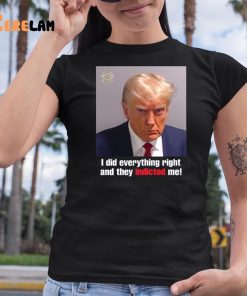 I Did Everything Right And They Indicted Me Shirt Donald Trump Mugshot 6 1