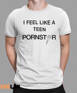 I Feel Like A Teen Pornstar Shirt 1 1