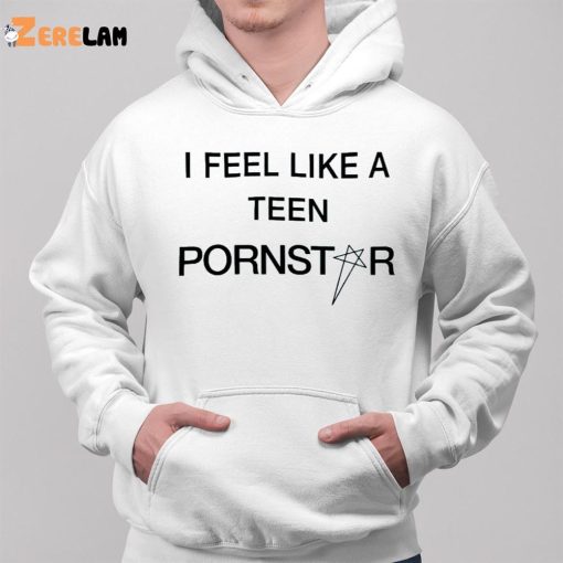 I Feel Like A Teen Pornstar Shirt