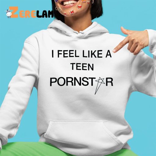 I Feel Like A Teen Pornstar Shirt