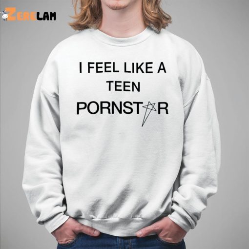 I Feel Like A Teen Pornstar Shirt