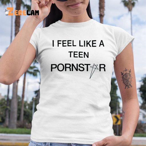 I Feel Like A Teen Pornstar Shirt