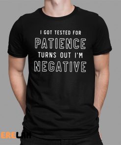 I Got Tested For Patience Turns Out I’m Negative Shirt