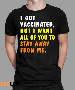 I Got Vaccinated But I Want All Of You To Stay Away From Me Shirt 1 1