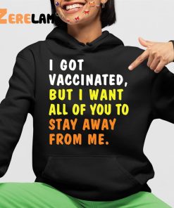 I Got Vaccinated But I Want All Of You To Stay Away From Me Shirt 4 1