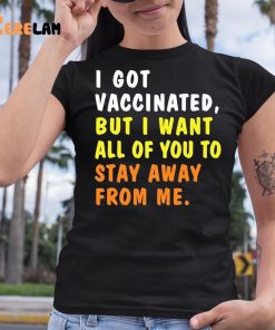 I Got Vaccinated But I Want All Of You To Stay Away From Me Shirt 6 1