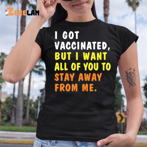 I Got Vaccinated But I Want All Of You To Stay Away From Me Shirt