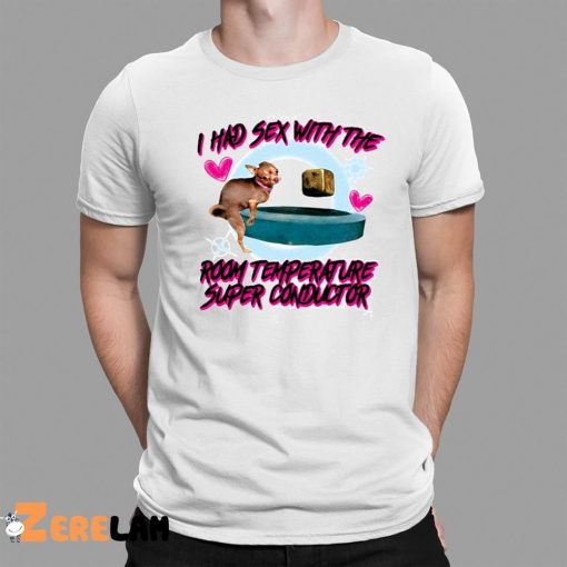 I Had Sex With The Room Temperature Super Conductor Shirt