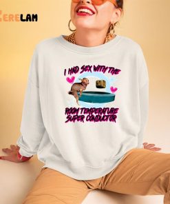 I Had Sex With The Room Temperature Super Conductor Shirt 3 1