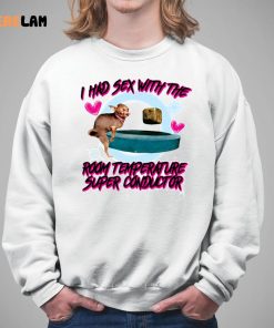 I Had Sex With The Room Temperature Super Conductor Shirt 5 1