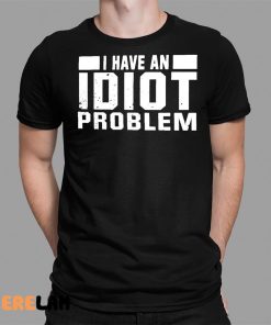 I Have An Idiot Problem Shirt