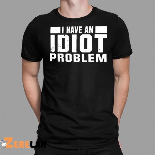 I Have An Idiot Problem Shirt