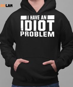 I Have An Idiot Problem Shirt 2 1