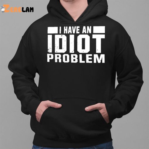 I Have An Idiot Problem Shirt