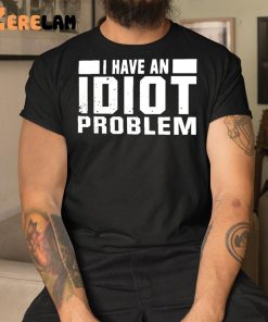 I Have An Idiot Problem Shirt 3 1