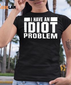 I Have An Idiot Problem Shirt 6 1