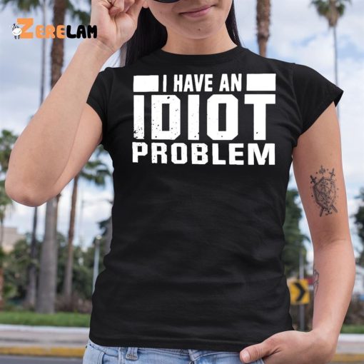 I Have An Idiot Problem Shirt
