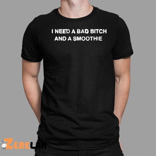 I Need A Bad Bitch And A Smoothie Shirt