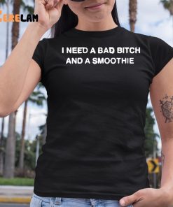 I Need A Bad Bitch And A Smoothie Shirt 6 1