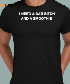 I Need A Bad Bitch And A Smoothie Shirt 8 1