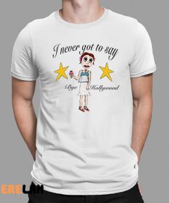 I Never Got To Say Bye Hollywood Shirt