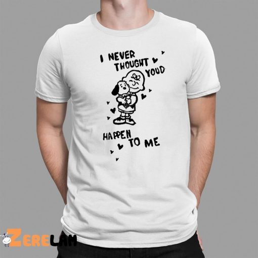 I Never Thought Youd Happen To Me Shirt