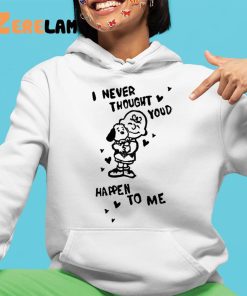 I Never Thought Youd Happen To Me Shirt 4 1