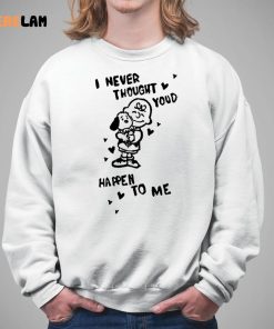 I Never Thought Youd Happen To Me Shirt 5 1