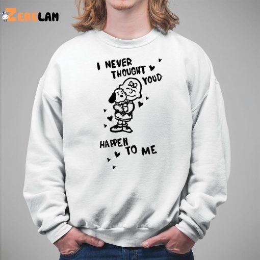 I Never Thought Youd Happen To Me Shirt