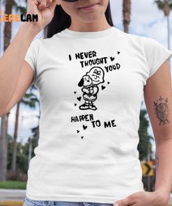 I Never Thought Youd Happen To Me Shirt 6 1