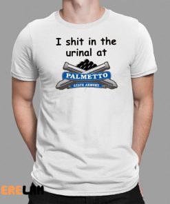 I Shit In The Urinal At Palmetto State Armory Shirt