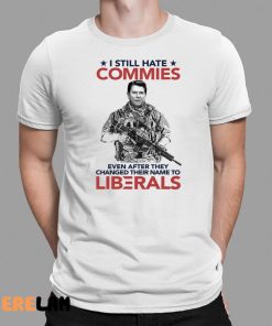 I Still Hate Commies Even After They Changed Their Name To Liberals Shirt