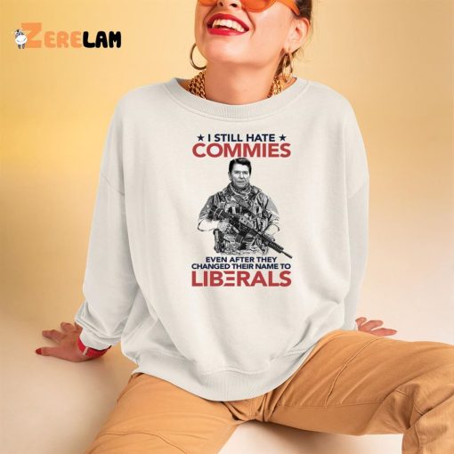 I Still Hate Commies Even After They Changed Their Name To Liberals Shirt