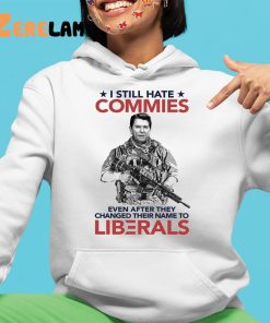 I Still Hate Commies Even After They Changed Their Name To Liberals Shirt 4 1