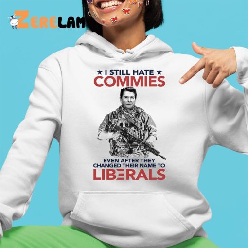 I Still Hate Commies Even After They Changed Their Name To Liberals Shirt